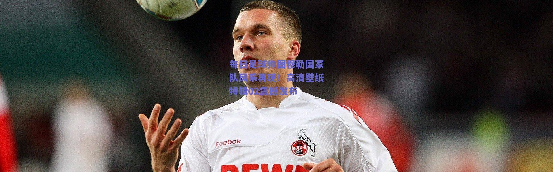爱游戏官方入口-每日足球帅图穆勒国家队风采再现！高清壁纸特辑02震撼发布