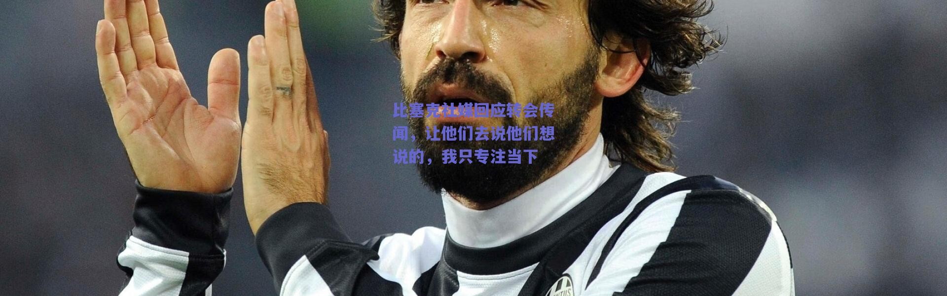 【爱游戏正版体验】比塞克社媒回应转会传闻，让他们去说他们想说的，我只专注当下