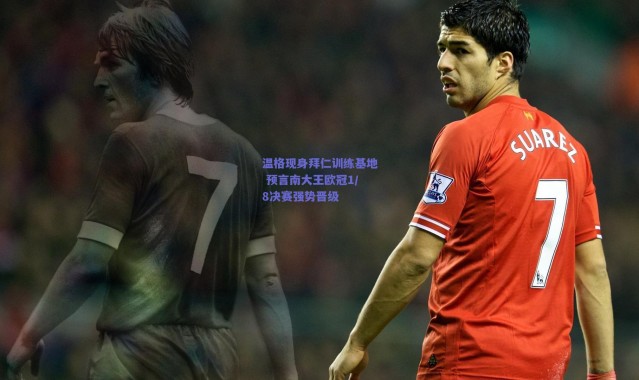 爱游戏移动官网_温格现身拜仁训练基地 预言南大王欧冠1/8决赛强势晋级