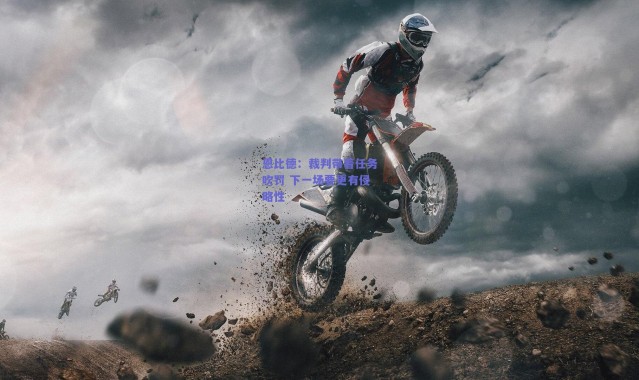 【爱游戏官方入口】恩比德：裁判带着任务吹罚 下一场要更有侵略性