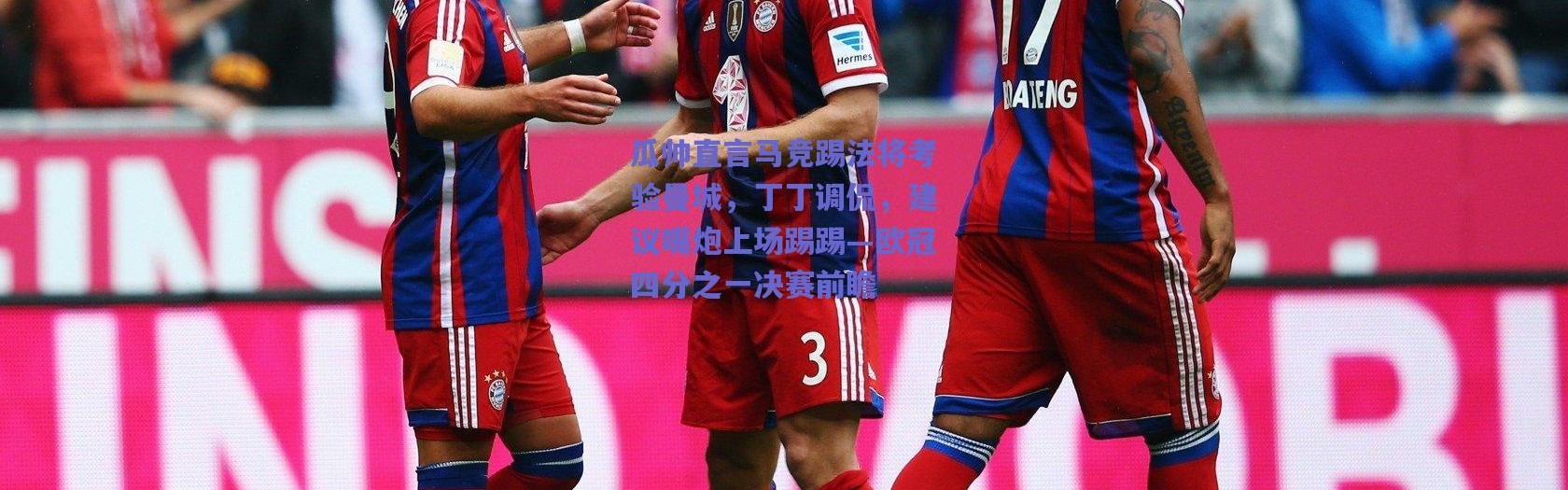 爱游戏平台中心：瓜帅直言马竞踢法将考验曼城，丁丁调侃，建议嘴炮上场踢踢—欧冠四分之一决赛前瞻