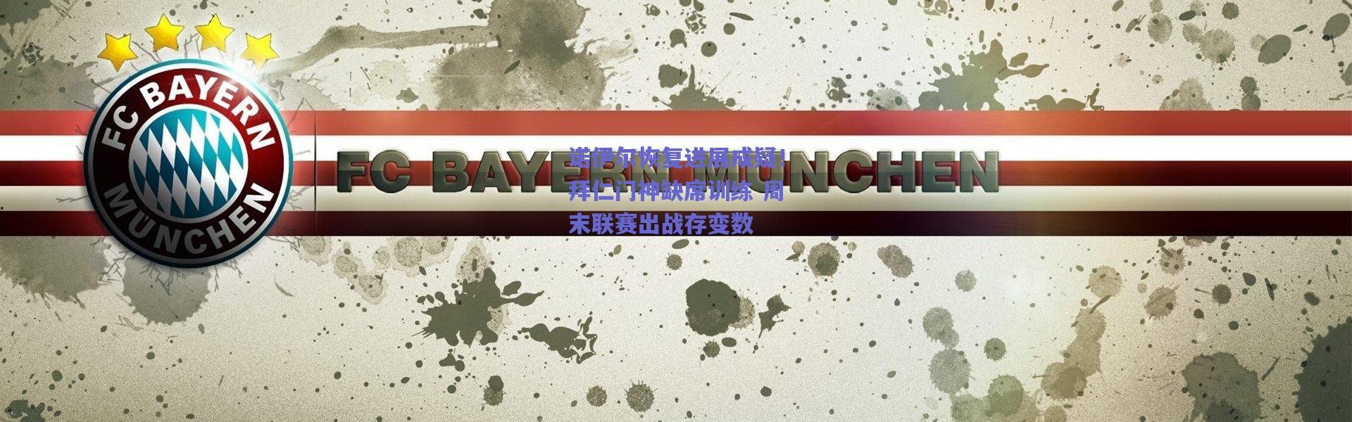 【爱游戏移动官网】诺伊尔恢复进展成疑！拜仁门神缺席训练 周末联赛出战存变数