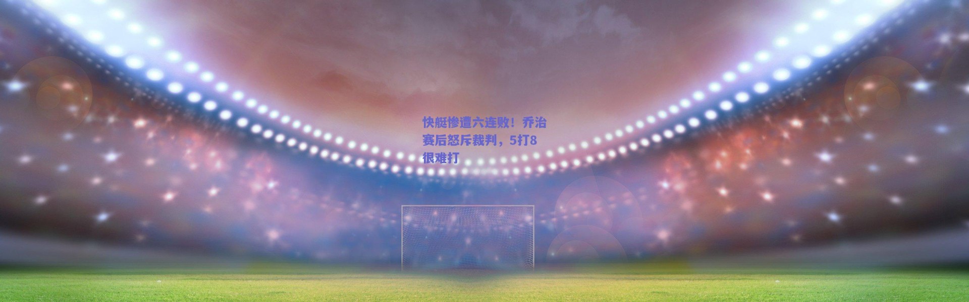 爱游戏移动官网-快艇惨遭六连败！乔治赛后怒斥裁判，5打8很难打