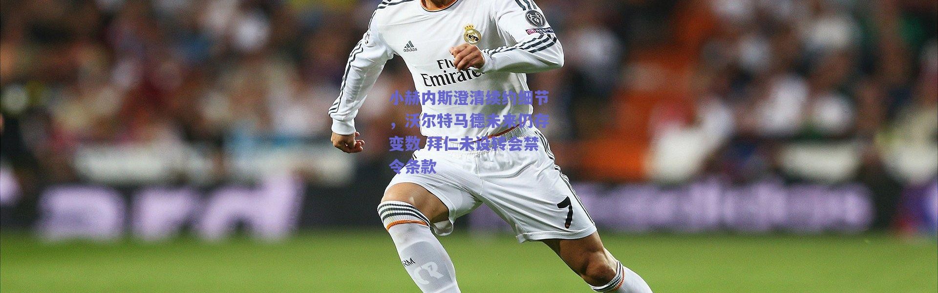 爱游戏正版体验：小赫内斯澄清续约细节，沃尔特马德未来仍存变数 拜仁未设转会禁令条款