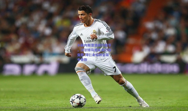 爱游戏正版体验：小赫内斯澄清续约细节，沃尔特马德未来仍存变数 拜仁未设转会禁令条款