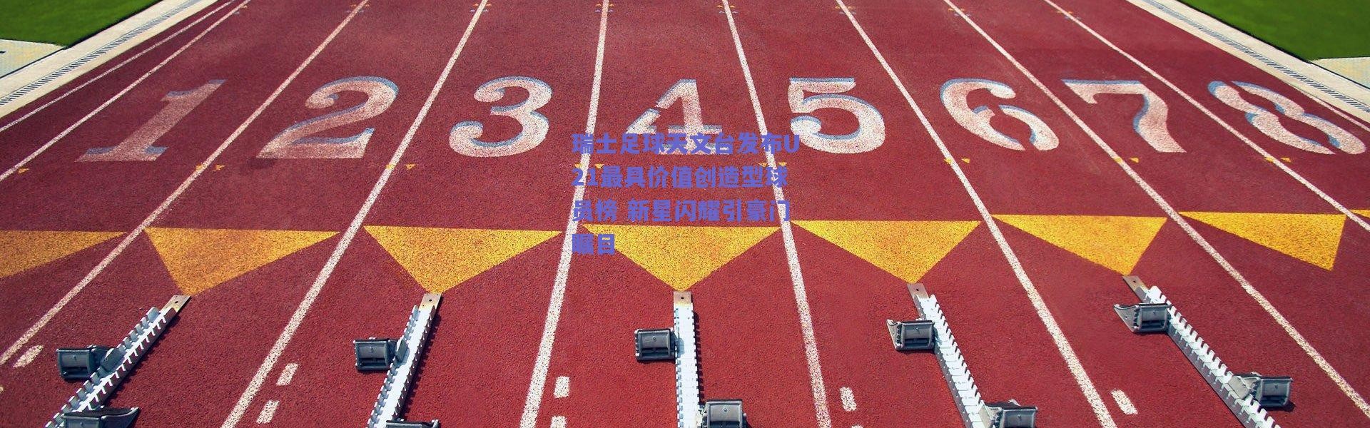 【爱游戏中国站】瑞士足球天文台发布U21最具价值创造型球员榜 新星闪耀引豪门瞩目