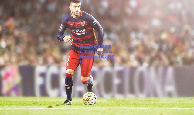 爱游戏中国站：阿森纳青训再添新星！11岁法国天才少年与阿迪达斯达成历史性签约