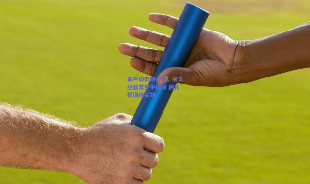 爱游戏正版体验：雷声谈击剑心得，宝贵经验非空中楼阁 需扎根训练实践