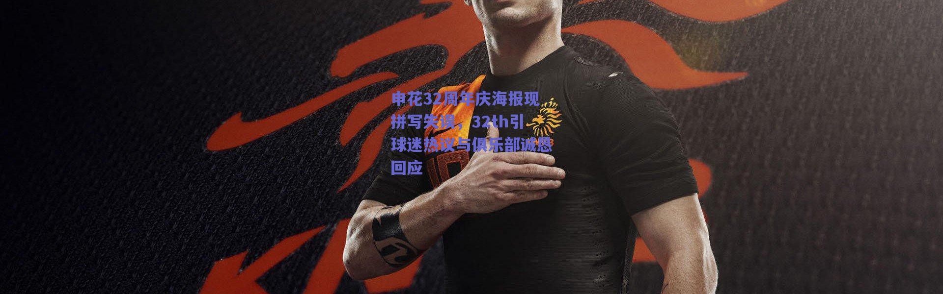 爱游戏正版体验：申花32周年庆海报现拼写失误，32th引球迷热议与俱乐部诚恳回应
