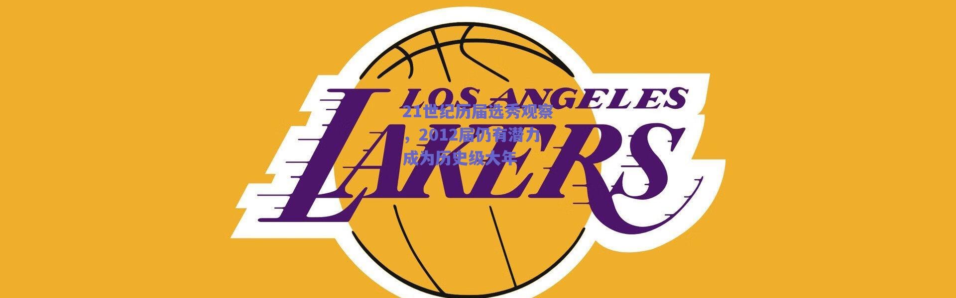 爱游戏官方入口：21世纪历届选秀观察，2012届仍有潜力成为历史级大年