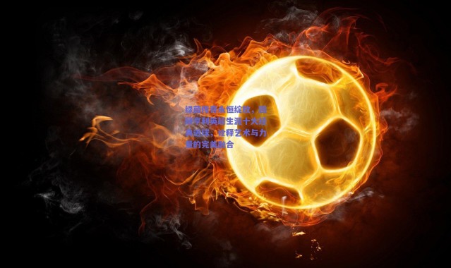 爱游戏移动官网：绿茵传奇永恒绽放，回顾亨利英超生涯十大经典进球，诠释艺术与力量的完美融合