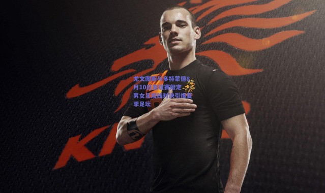 爱游戏中国站|尤文图斯与多特蒙德8月10日友谊赛敲定 男女足双线对决引爆夏季足坛