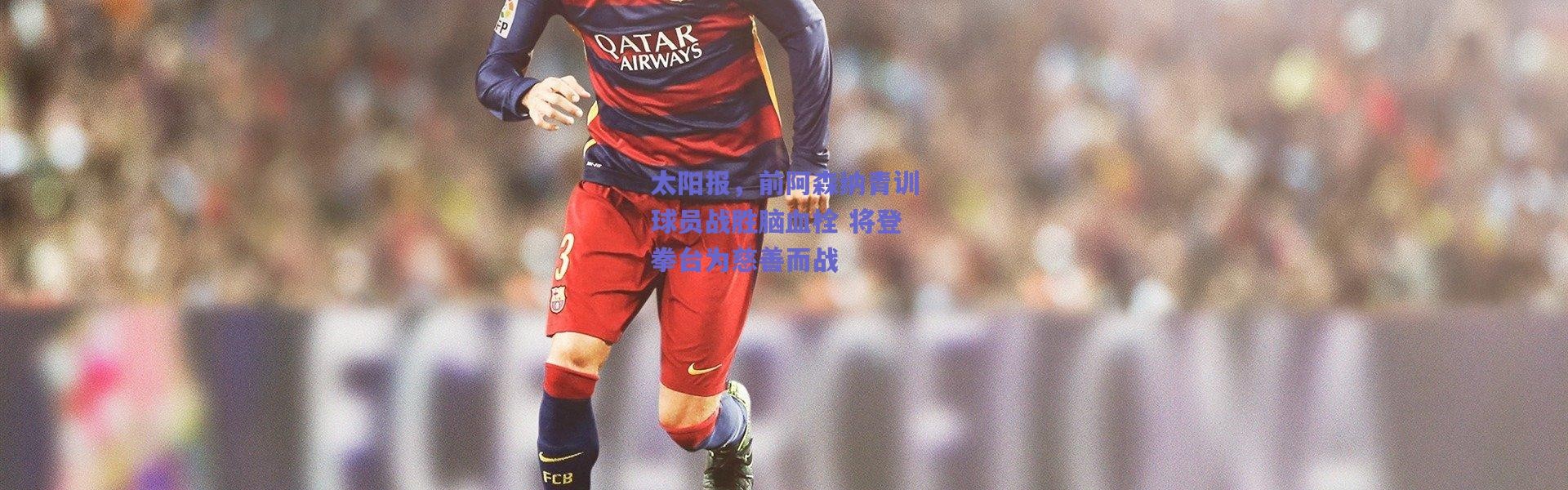 爱游戏移动官网-太阳报，前阿森纳青训球员战胜脑血栓 将登拳台为慈善而战