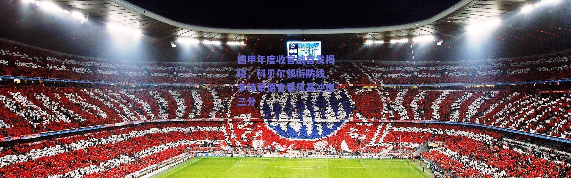 爱游戏官方入口|德甲年度收官战首发揭晓，科贝尔领衔防线，多特蒙德青春风暴冲击三分