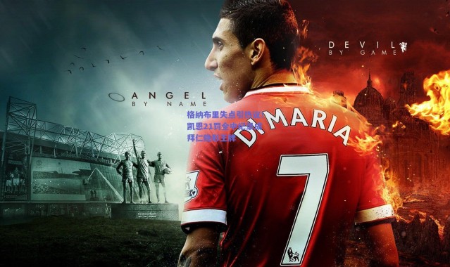 爱游戏正版体验：格纳布里失点引热议！凯恩21罚全中纪录成拜仁隐形王牌