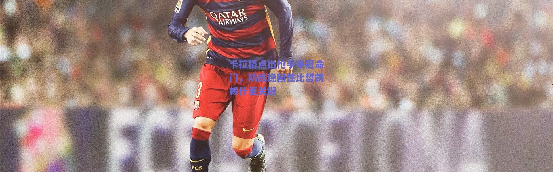 爱游戏官方入口_卡拉格点出枪手争冠命门，防线稳固性比哲凯赖什更关键