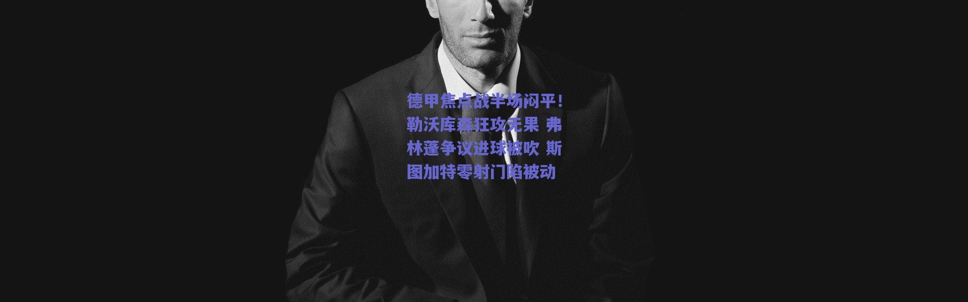 爱游戏平台中心：德甲焦点战半场闷平！勒沃库森狂攻无果 弗林蓬争议进球被吹 斯图加特零射门陷被动