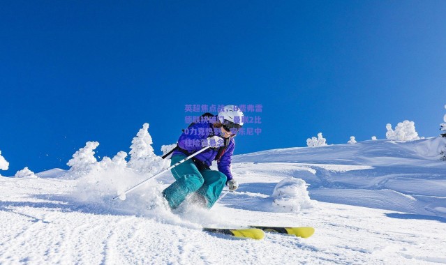 【爱游戏移动官网】英超焦点战，B费弗雷德联袂破门，曼联2比0力克热刺，安东尼中柱险造悬念