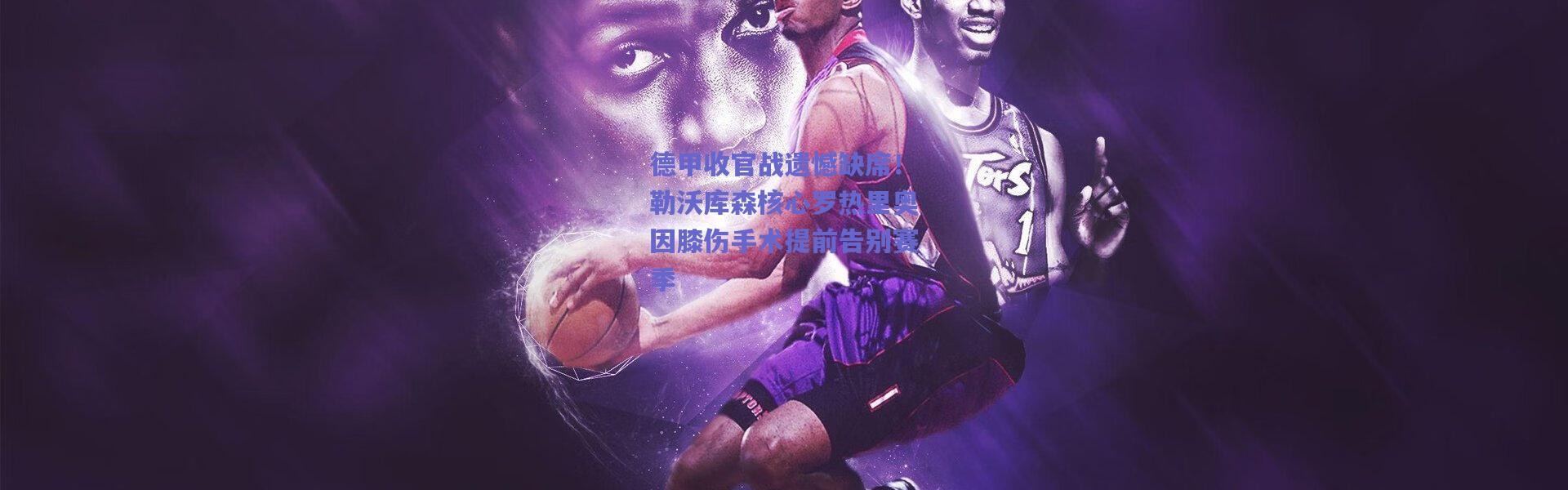 【爱游戏正版体验】德甲收官战遗憾缺席！勒沃库森核心罗热里奥因膝伤手术提前告别赛季