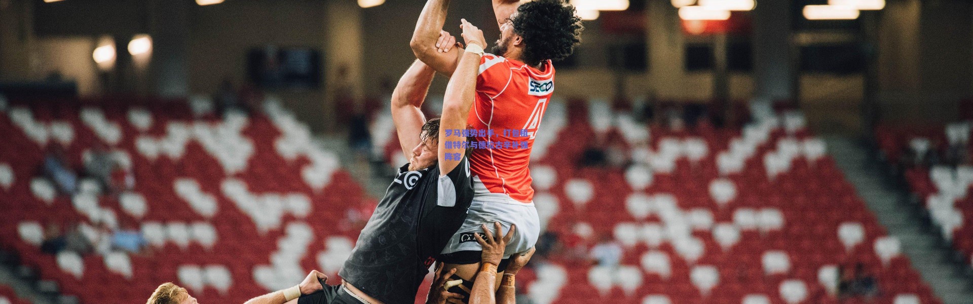 爱游戏官方入口：罗马强势出手，打包租借特尔与德拉古辛补强阵容