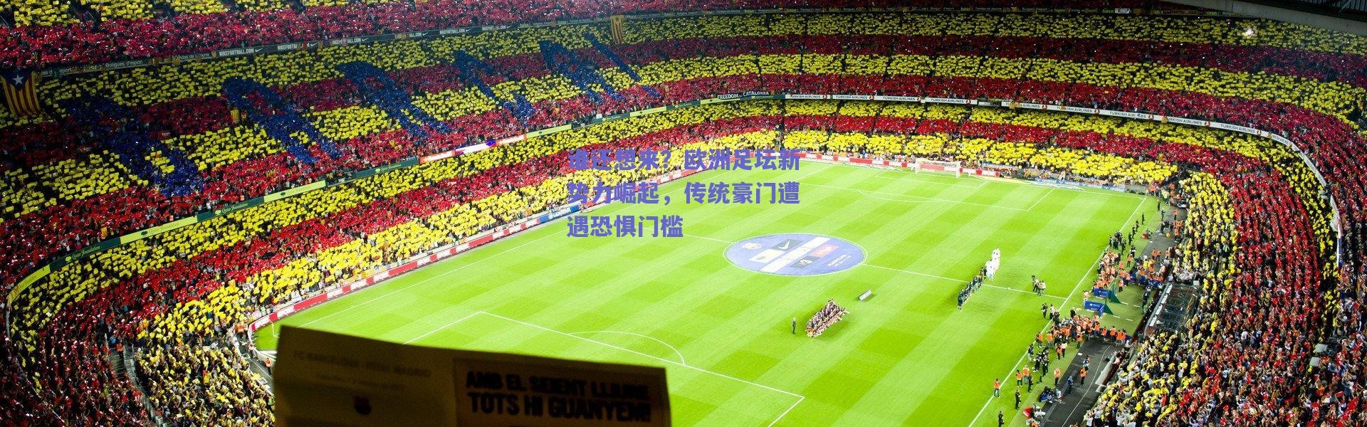 【爱游戏中国站】谁还想来？欧洲足坛新势力崛起，传统豪门遭遇恐惧门槛
