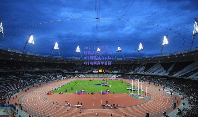 爱游戏移动官网_2018 DPL甲级联赛战火重燃 3月20日揭幕战FTD与TE打响新赛季首役