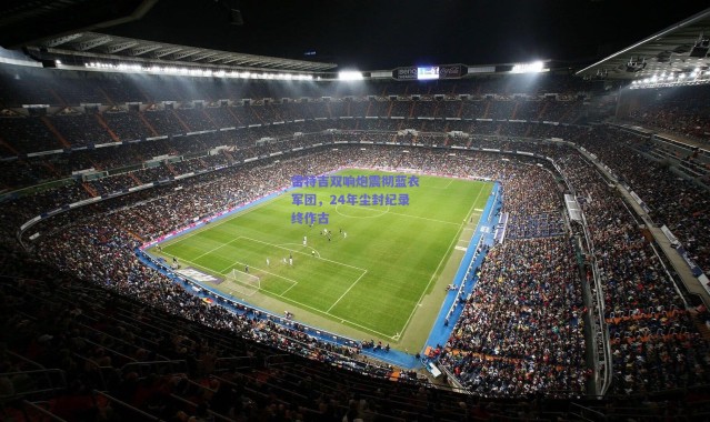 爱游戏正版体验-雷特吉双响炮震彻蓝衣军团，24年尘封纪录终作古