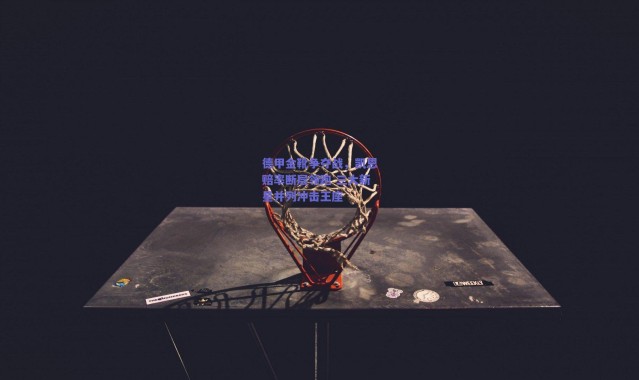 爱游戏移动官网：德甲金靴争夺战，凯恩赔率断层领跑 三大新星并列冲击王座