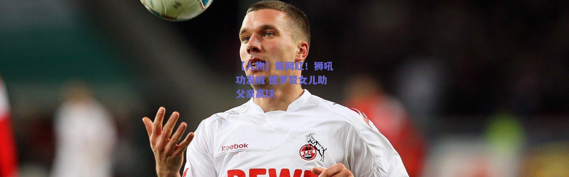 爱游戏官方入口_【人物】新网红！狮吼功发威 德罗赞女儿助父亲赢球