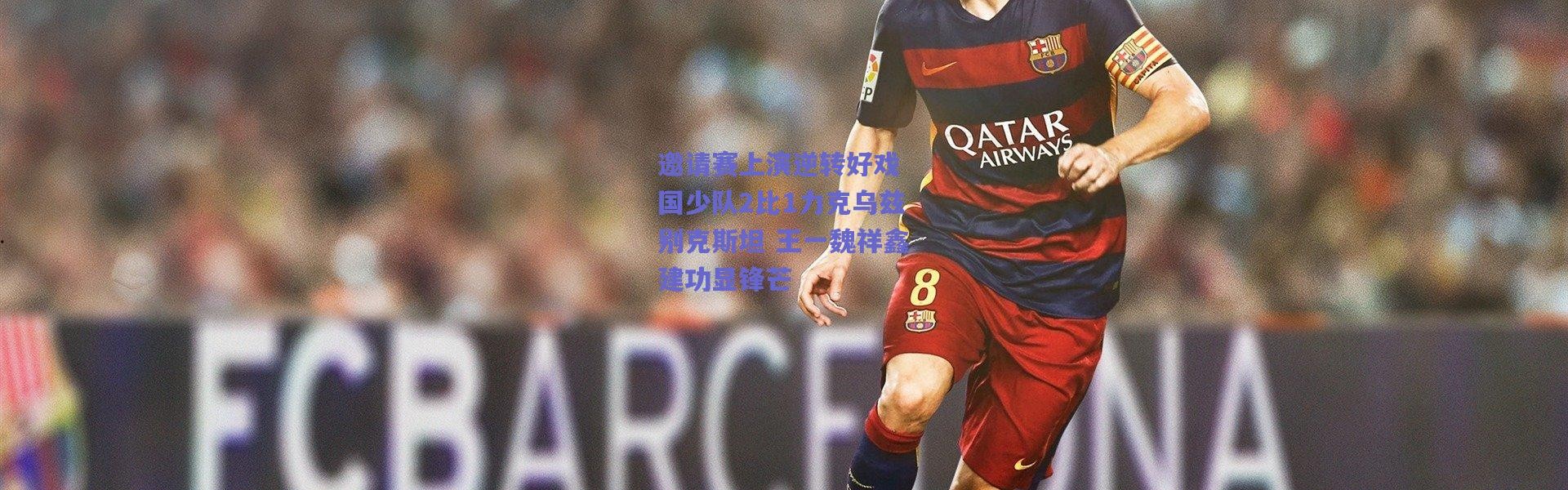 爱游戏平台中心-邀请赛上演逆转好戏 国少队2比1力克乌兹别克斯坦 王一魏祥鑫建功显锋芒