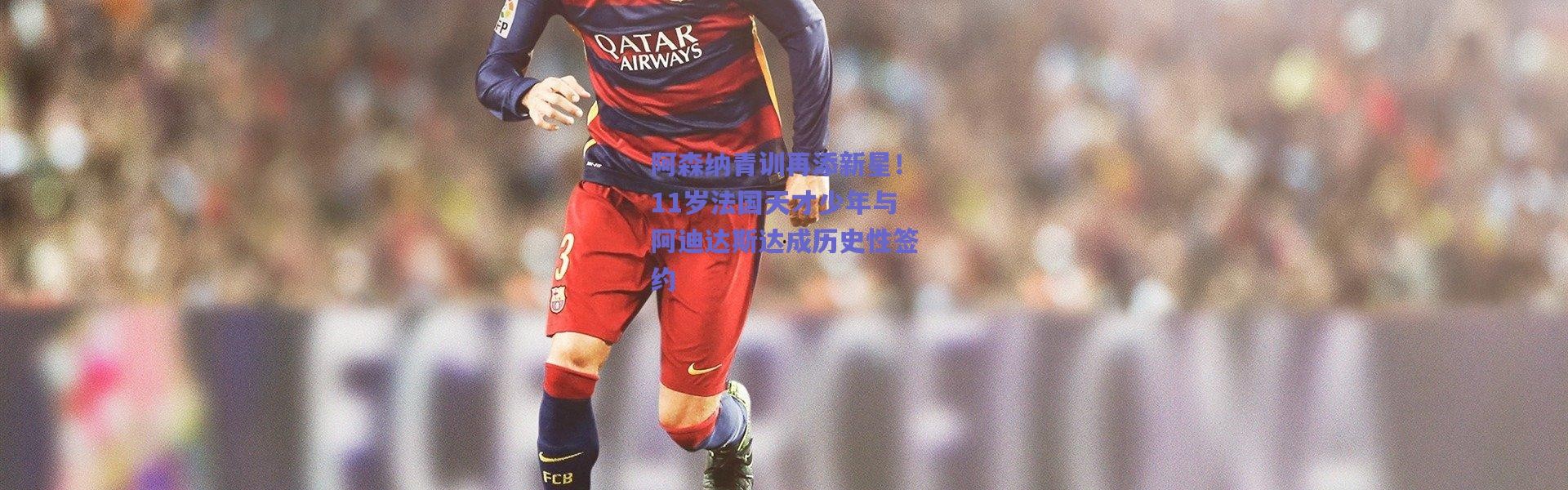 爱游戏中国站：阿森纳青训再添新星！11岁法国天才少年与阿迪达斯达成历史性签约