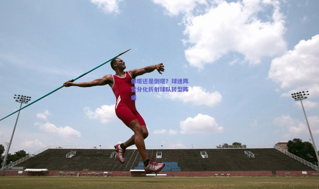 爱游戏中国站：保塔还是倒塔？球迷阵营分化折射球队转型阵痛