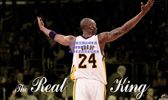 爱游戏正版体验|24岁哈兰德达成生涯300球里程碑！新一代射手王改写足坛历史