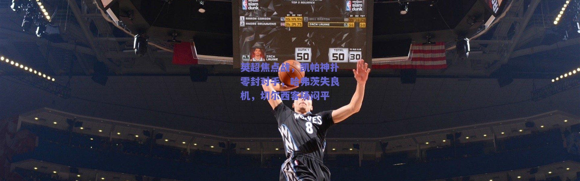 爱游戏正版体验_英超焦点战，凯帕神扑零封对手，哈弗茨失良机，切尔西客场闷平