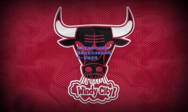 【爱游戏平台中心】赛场更换与时间调整，赛事运营方详解区域赛第一阶段安排