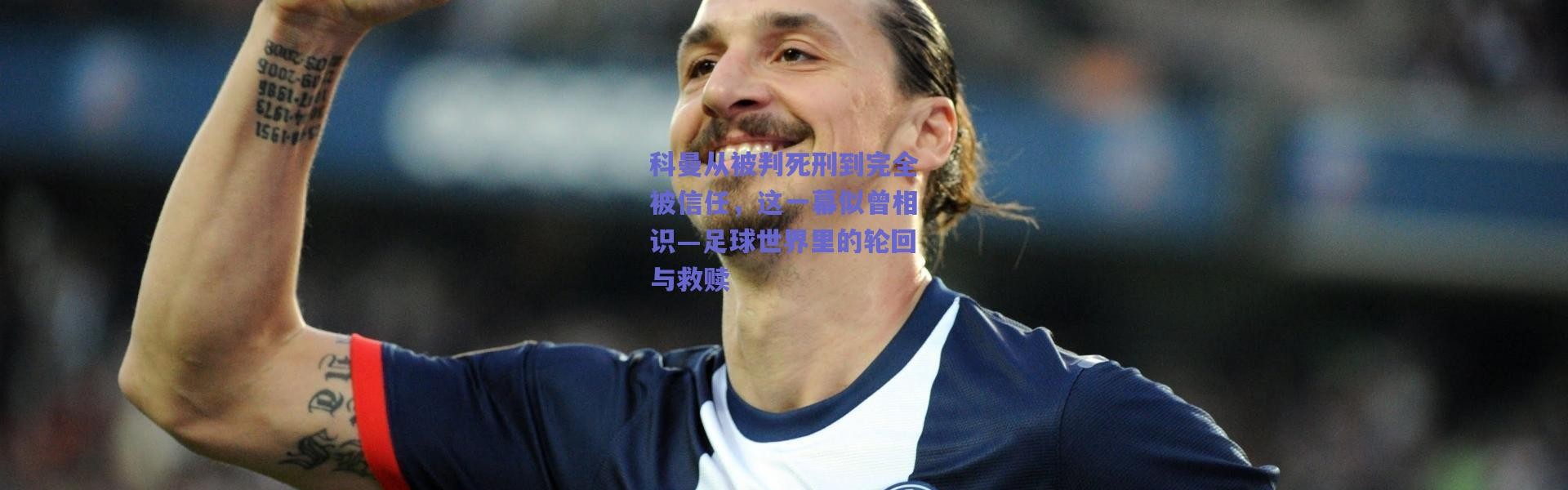 【爱游戏移动官网】科曼从被判死刑到完全被信任，这一幕似曾相识—足球世界里的轮回与救赎