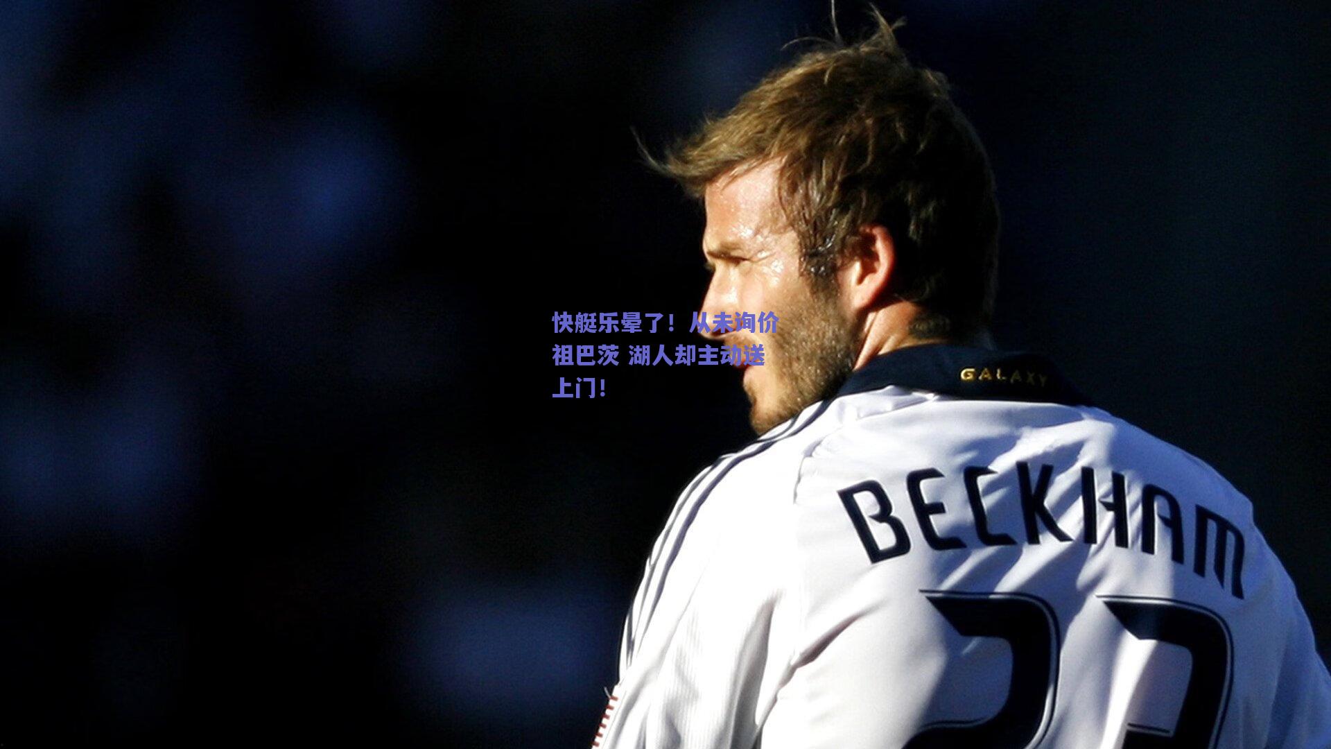 快艇乐晕了!从未询价祖巴茨 湖人却主动送上门!