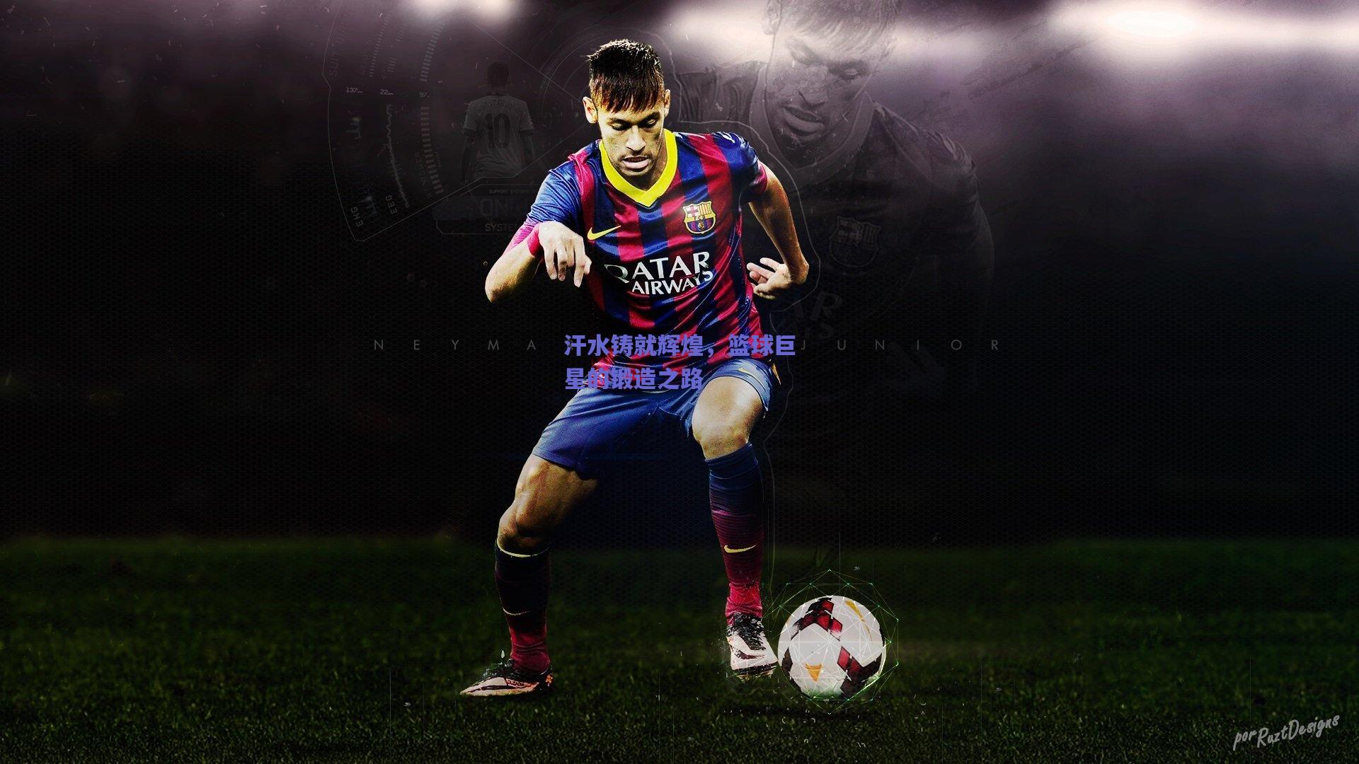 汗水铸就辉煌,篮球巨星的锻造之路