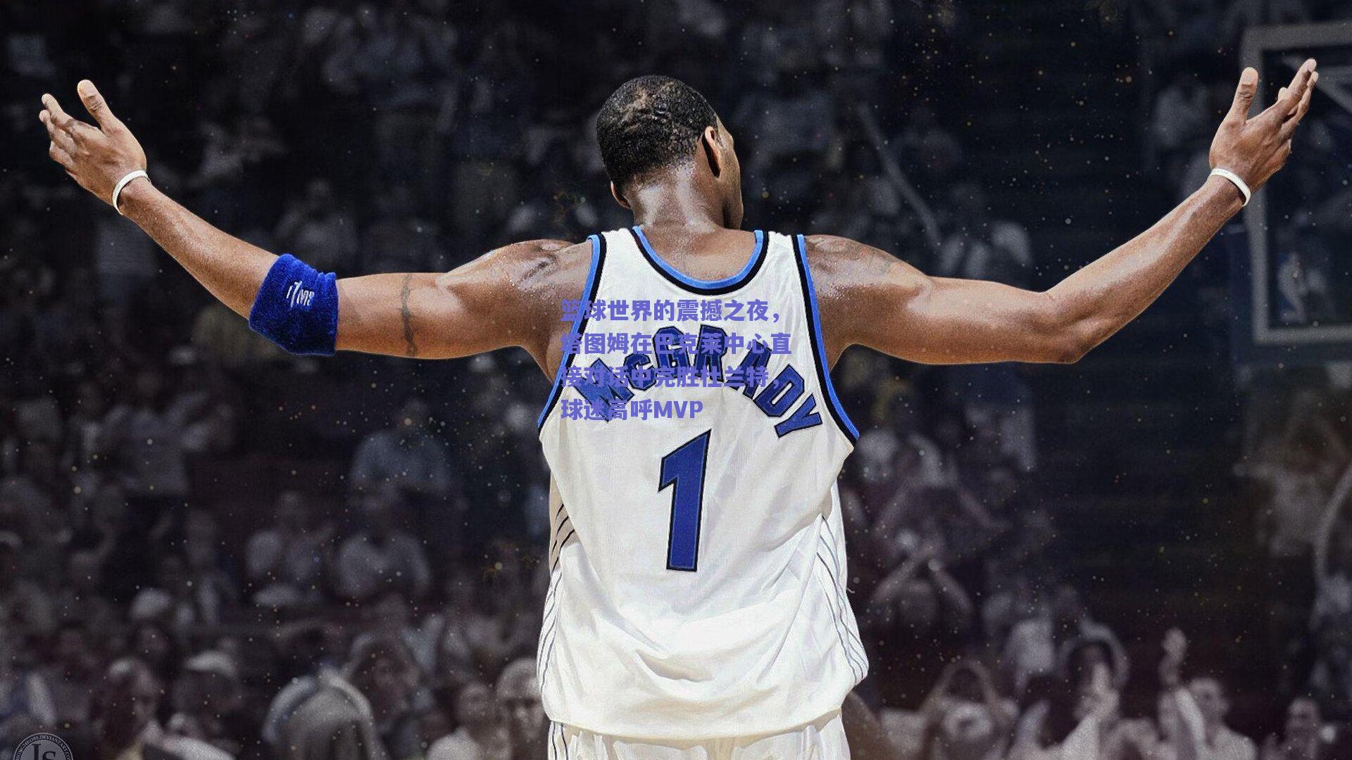 篮球世界的震撼之夜,塔图姆在巴克莱中心直接对话中完胜杜兰特,球迷高呼MVP