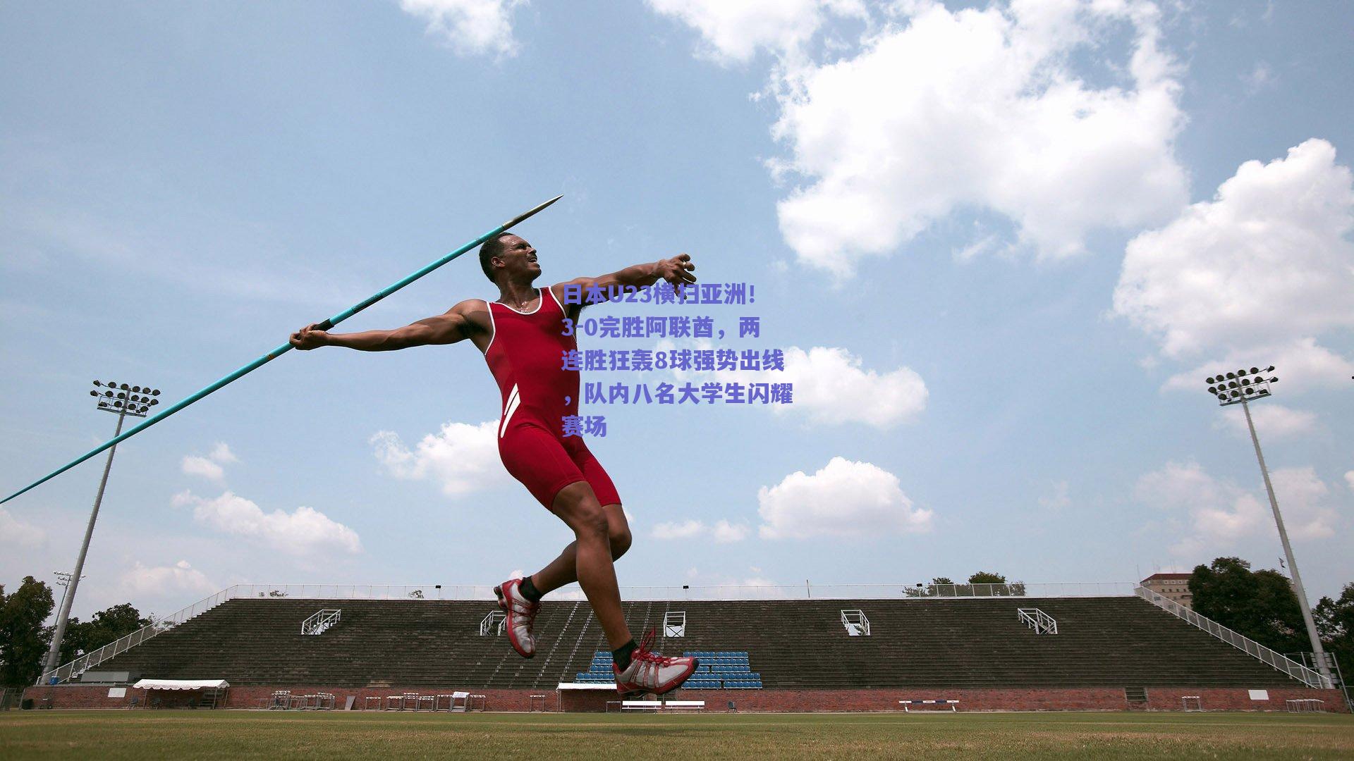 日本U23横扫亚洲！3-0完胜阿联酋，两连胜狂轰8球强势出线，队内八名大学生闪耀赛场